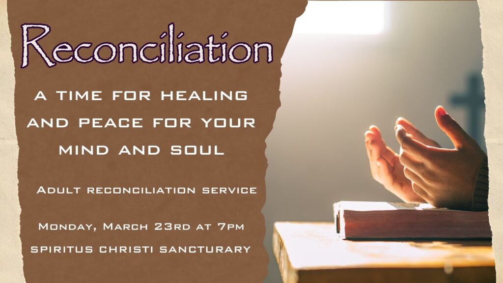 Reconciliation, a time for healing and peace for your mind and soul Adult reconciliation service Monday, March 23rd at 7pm SPIRITUS CHRISTI SANCTUARY