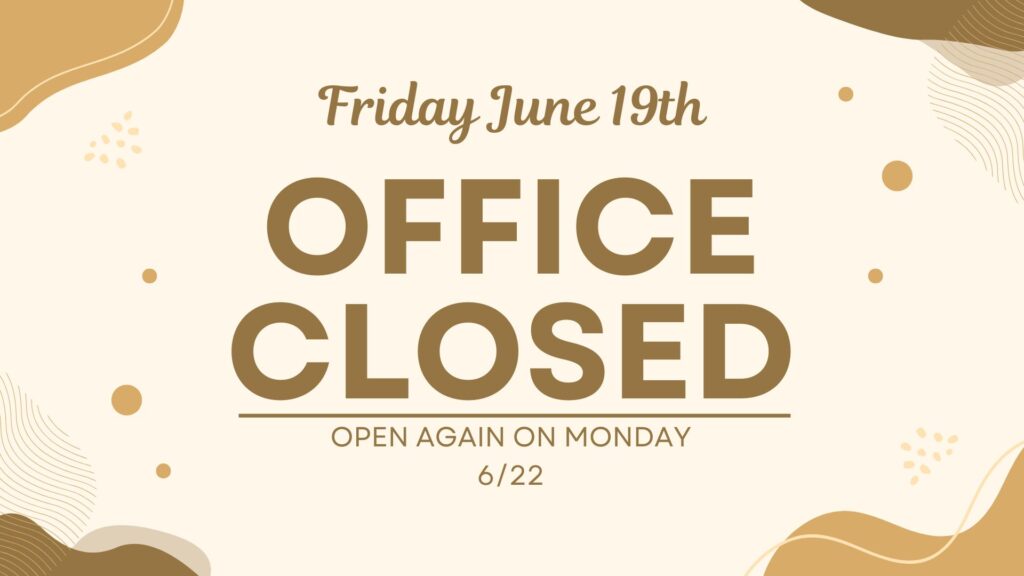 Friday June 19th
Office Closed
Open again on Monday 6/22