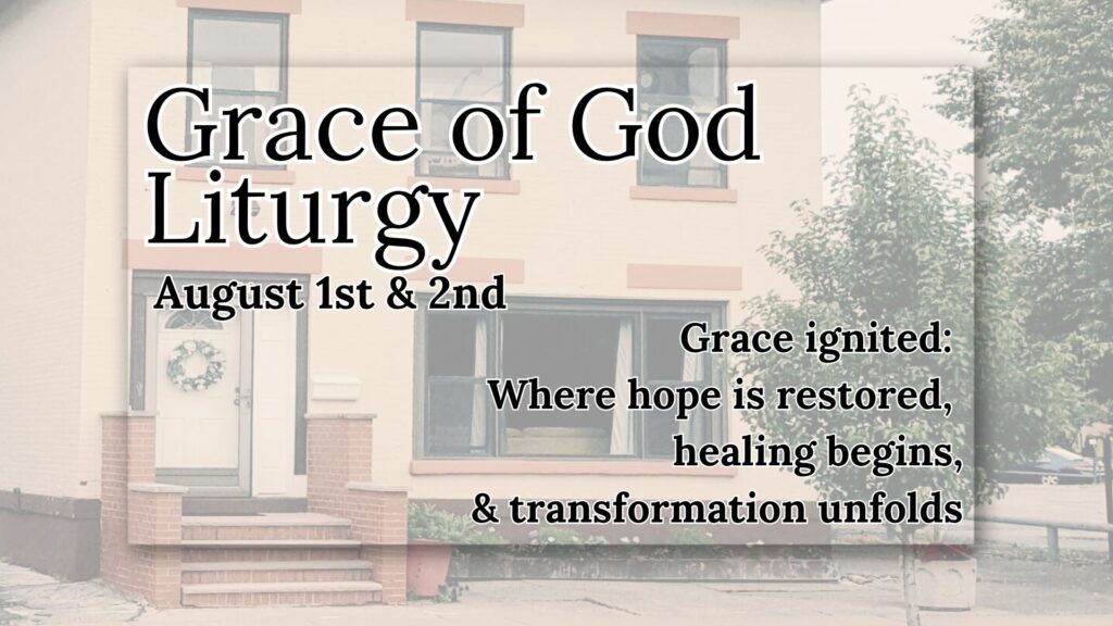 Grace of God Liturgy August 1st & 2nd Grace ignited: Where hope is restored, healing begins, & transformation unfolds
