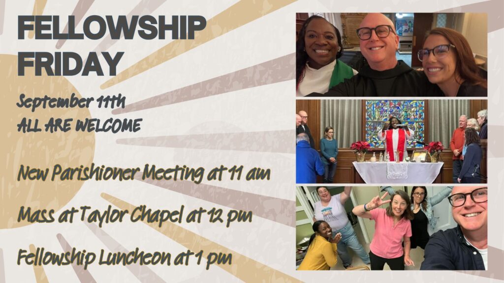 Fellowship Friday
September 11th
All Are Welcome
New Parishioner Meeting at 11 am
Mass at Taylor Chapel at 12 pm
Fellowship Luncheon at 1 pm